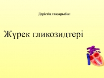 Дәрістің тақырыбы:
Жүрек гликозидтері
