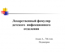 Лекарственный фомуляр детского инфекционного отделения
Ахын А.,