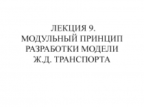 ЛЕКЦИЯ 9. МОДУЛЬНЫЙ ПРИНЦИП РАЗРАБОТКИ МОДЕЛИ Ж.Д. ТРАНСПОРТА