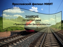 1
Ярославский филиал МИИТ
ЗАНЯТИЕ
ПО ДИСЦИПЛИНЕ
 Транспортная безопасность