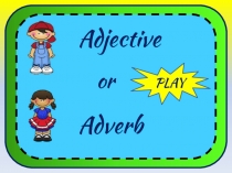 Adjective
PLAY
Adverb
or
