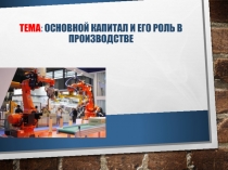 Тема : Основной капитал и его роль в производстве
