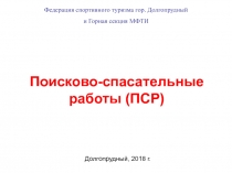 Поисково-спасательные работы (ПСР)
Долгопрудный, 201 8 г.
Федерация спортивного