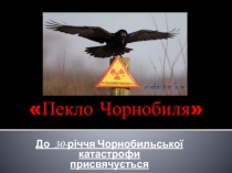 До 30-річчя Чорнобильської катастрофи
п рисвячується
Пекло Чорнобиля