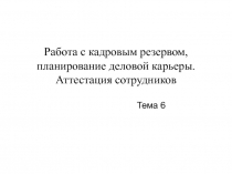 Работа с кадровым резервом, планирование деловой карьеры. Аттестация сотрудников