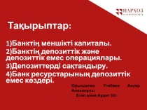 Тақырыптар :
1)Банктің меншікті капиталы.
2)Банктің депозиттік және депозиттік