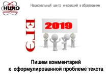 Пишем комментарий
к сформулированной проблеме текста
ЕГЭ
Национальный центр