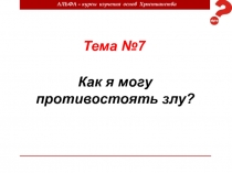 АЛЬФА – курсы изучения основ Христианства
Тема №7
Как я могу противостоять злу?