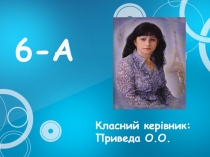 6-А
Класний керівник: Приведа О.О