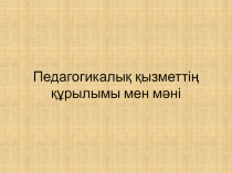 Педагогикалық қызметтің құрылымы мен мәні