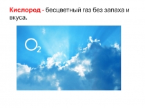 Кислород - бесцветный газ без запаха и вкуса