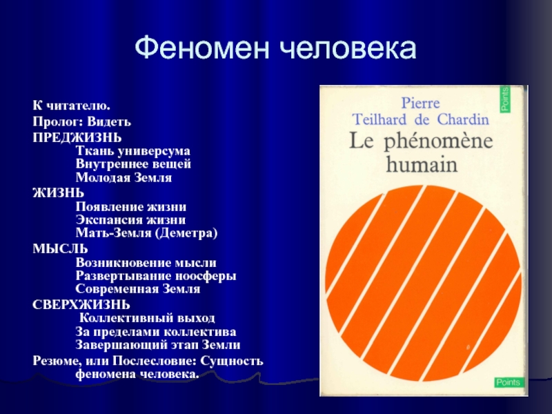 Пьер Тейя́р де Шарде́н Pierre Teilhard de Chardin (1881-1955) Феномен человекаК читателю. Пролог: Видеть ПРЕДЖИЗНЬ Ткань универсума Внутреннее вещей Молодая Феномен человекаК читателю. Пролог: Видеть ПРЕДЖИЗНЬ Ткань универсума Внутреннее вещей Молодая ЗемляЖИЗНЬ Появление жизни Экспансия жизни