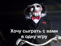 Хочу сыграть с вами
в одну игру