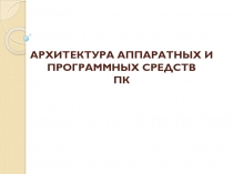 АРХИТЕКТУРА АППАРАТНЫХ И ПРОГРАММНЫХ СРЕДСТВ ПК