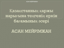 Қ азақстанның қаржы нарығына теңгенің еркін бағамының әсері АСАН МЕЙРІМЖАН