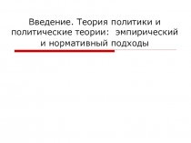Введение. Теория политики и политические теории: эмпирический и нормативный