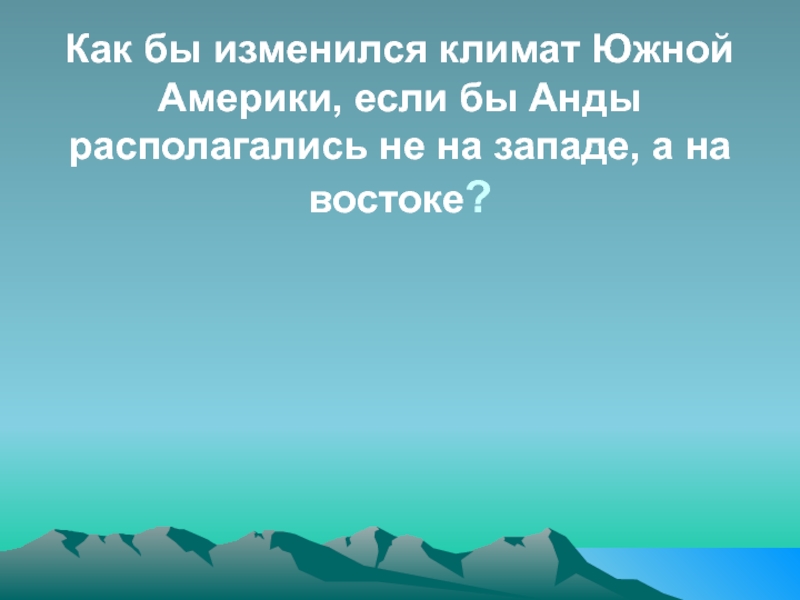 Климат юг. Внутренние воды Анды Южной Америки. Как меняется климат Южной Америки. Как изменяется климат в Андах. Почему Анды расположились на западе а не на востоке.