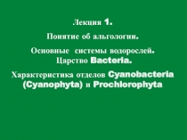 Лекция 1.
Понятие об альгологии.
Основные системы водорослей. Царство