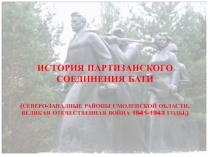 ИСТОРИЯ ПАРТИЗАНСКОГО СОЕДИНЕНИЯ БАТИ
(СЕВЕРО-ЗАПАДНЫЕ РАЙОНЫ СМОЛЕНСКОЙ