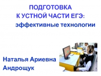 ПОДГОТОВКА
К УСТНОЙ ЧАСТИ ЕГЭ:
эффективные технологии
Наталья Ариевна
Андрощук