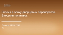 Россия в эпоху дворцовых переворотов.
Внешняя политика.
Период 1725-1762 гг