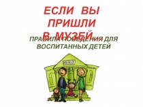 ПРАВИЛА ПОВЕДЕНИЯ ДЛЯ ВОСПИТАННЫХ ДЕТЕЙ
ЕСЛИ ВЫ ПРИШЛИ
В МУЗЕЙ…