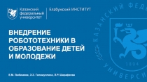 ВНЕДРЕНИЕ РОБОТОТЕХНИКИ В ОБРАЗОВАНИЕ ДЕТЕЙ И МОЛОДЕЖИ
Е.М. Любимова, Э.З