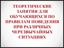 ТЕОРЕТИЧЕСКИЕ ЗАНЯТИЯ ДЛЯ ОБУЧАЮЩИХСЯ ПО ПРАВИЛАМ ПОВЕДЕНИЯ ПРИ РАЗЛИЧНЫХ