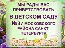 МЫ РАДЫ ВАС ПРИВЕТСТВОВАТЬ
В ДЕТСКОМ САДУ №37 МОСКОВСКОГО РАЙОНА