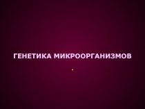 ГЕНЕТИКА МИКРООРГАНИЗМОВ