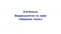 В.В.Иванов
Видеозанятие по теме
Нервная ткань