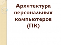 Архитектура персональных компьютеров (ПК)