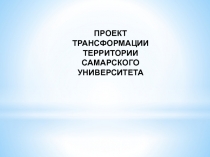 ПРОЕКТ
ТРАНСФОРМАЦИИ ТЕРРИТОРИИ
САМАРСКОГО УНИВЕРСИТЕТА
САМАРА 2019
