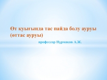 Өт қуығында тас пайда болу ауруы (өттас ауруы) профессор Нұрмақов А.Ж