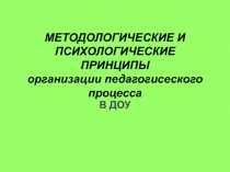 МЕТОДОЛОГИЧЕСКИЕ И ПСИХОЛОГИЧЕСКИЕ ПРИНЦИПЫ организации педагогисеского процесса