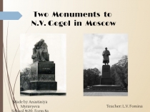 Two Monuments to
N.V. Gogol in Moscow
Made by Anastasiya Myravyeva School № 20,