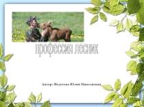 Автор: Федотова Юлия Николаевна
профессия лесник