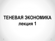 Теневая ЭКОНОМИКА лекция 1