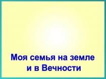1
Моя семья на земле
и в Вечности
