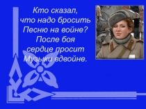 Кто сказал,
что надо бросить
Песню на войне?
После боя
сердце просит
Музыки