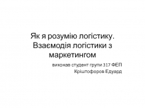 Як я розум ію логістику. Взаємодія логістики з маркетингом