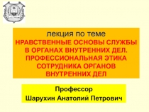 лекция по теме НРАВСТВЕННЫЕ ОСНОВЫ СЛУЖБЫ В ОРГАНАХ ВНУТРЕННИХ ДЕЛ
