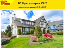 1С:Бухгалтерия СНТ
для автоматизации СНТ и ОНТ
