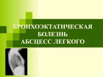 БРОНХОЭКТАТИЧЕСКАЯ БОЛЕЗНЬ АБСЦЕСС ЛЕГКОГО