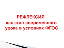 РЕФЛЕКСИЯ
как этап современного урока в условиях ФГОС