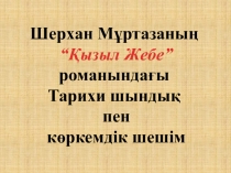 Шерхан Мұртазаның
“Қызыл Жебе”
романындағы
Тарихи шындық
пен
көркемдік шешім