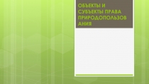 ОБЪЕКТЫ И СУБЪЕКТЫ ПРАВА ПРИРОДОПОЛЬЗОВАНИЯ