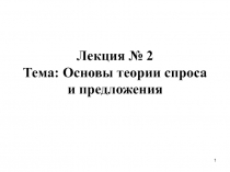 Лекция № 2 Тема: Основы теории спроса и предложения