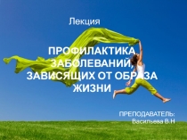 Лекция
ПРОФИЛАКТИКА ЗАБОЛЕВАНИЙ, ЗАВИСЯЩИХ ОТ ОБРАЗА ЖИЗНИ
ПРЕПОДАВАТЕЛЬ: