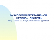ФИЗИОЛОГИЯ ВЕГЕТАТИВНОЙ НЕРВНОЙ СИСТЕМЫ
Автор : Зыбина С.А. факультет